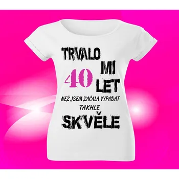 Dámské tričko Dámské tričko k narozeninám 40 let M (Trvalo mi 40 let než jsem začala vypadat takhle skvěle)