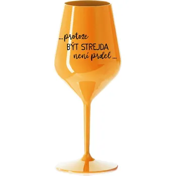 Sklenice ...PROTOŽE BÝT STREJDA NENÍ PRDEL... - oranžová nerozbitná sklenička na víno 470 ml