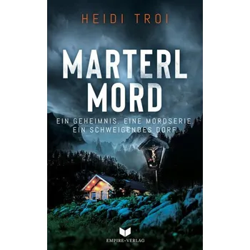Marterlmord - Ein Geheimnis. Eine Mordserie. Ein schweigendes Dorf. - Troi, Heidi