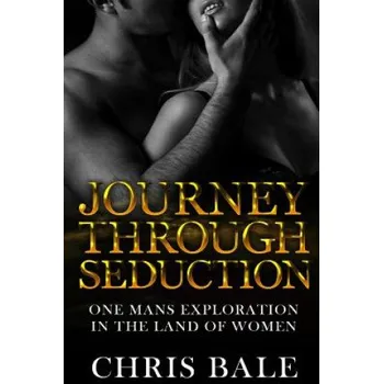 Učebnice Journey Through Seduction: One Man's Journey In The Land Of Women – Chris Bale (EN)
