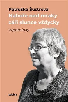 Literární biografie Nahoře nad mraky září slunce vždycky - Petruška Šustrová (2023, pevná)