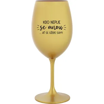 Sklenice KDO NEPIJE SE MNOU...AŤ SE OŽERE SÁM! - zlatá sklenice na víno 350 ml