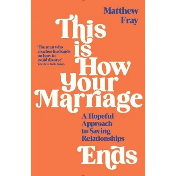 This is How Your Marriage Ends, A Hopeful Approach to Saving Relationships - Fray, Matthew