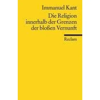 Die Religion innerhalb der Grenzen der bloßen Vernunft - Immanuel Kant [DE] (2012, Brožovaná, Reclam Philipp Jun.)