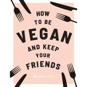 How to be Vegan and Keep Your Friends - Nichols, Annie