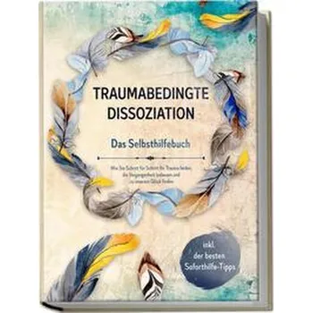 Traumabedingte Dissoziation - Das Selbsthilfebuch: Wie Sie Schritt für Schritt Ihr Trauma heilen, die Vergangenheit loslassen un - Graß, Anna-Lena