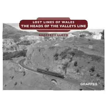 Lost Lines of Wales: The Heads of the Valleys - Lloyd, Geoffrey (Professor of Ancient Philosophy and Science, University of Cambridge)