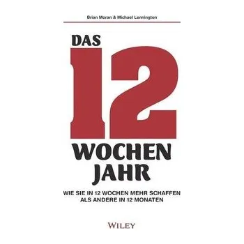 Das 12-Wochen-Jahr: Wie Sie in 12 Wochen mehr schaffen als andere in 12 Monaten - Brian Moran