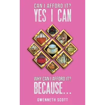 Populárně naučná literatura pro dospělé Can I Afford It? Yes I Can. Why Can I Afford It? Because... - Scott, Gwenneth