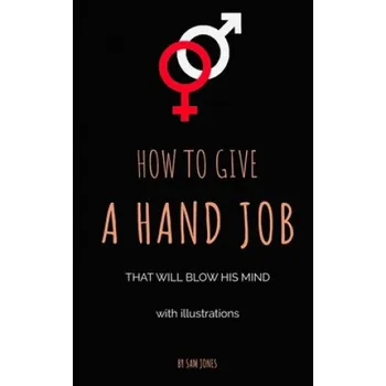 Učebnice How to Give a Hand Job That Will Blow His Mind (with Illustr – Sam Jones (EN)