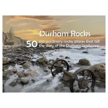 Durham Rocks - 50 Extraordinary Rocky Places That Tell The Story of the Durham Landscape - Steve Jackson