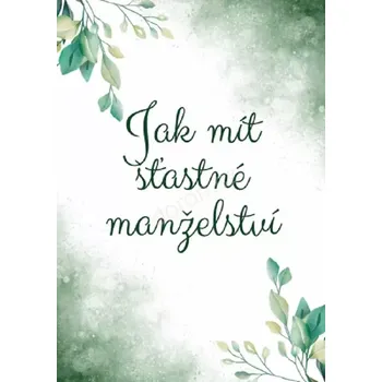 Osobní rozvoj Jak mít šťastné manželství (Jak mít šťastné manželství )