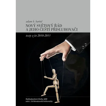 NOVÝ SVĚTOVÝ ŘÁD A JEHO ČEŠTÍ PŘISLUHOVAČI. Texty z let 2010-2011 - Adam B. Bartoš