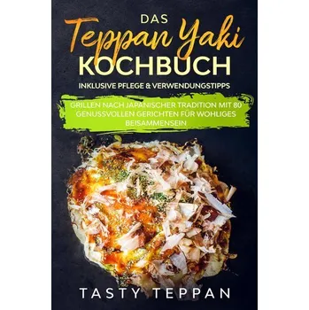 Das Teppan Yaki Kochbuch: Grillen nach japanischer Tradition mit 80 genussvollen Gerichten für wohliges Beisammensein - Teppan, Tasty