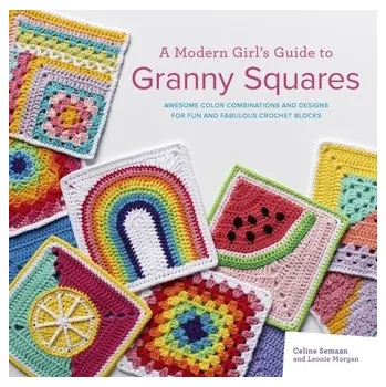 A Modern Girl's Guide to Granny Squares - Semaan, Celine; Moore, Sharna; Moore, Caitie