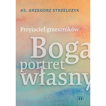 Przyjaciel grzeszników. Boga portret własny - Grzegorz Strzelczyk