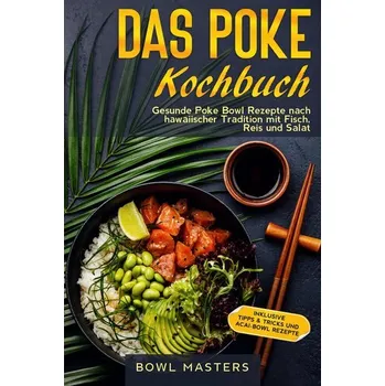 Das Poke Kochbuch: Gesunde Poke Bowl Rezepte nach hawaiischer Tradition mit Fisch, Reis und Salat - Inklusive Tipps & Tricks und - Masters, Bowl