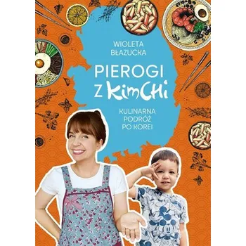Pierogi z kimchi. Kulinarna podróż po Korei - Błazucka Wioleta