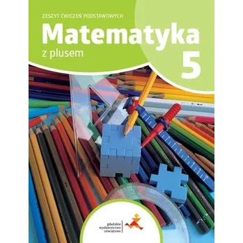 Matematika Matematyka SP 5 Z plusem Zeszyt ćwiczeń podstaw. - P. Zarzycki, M. Tokarska, A. Orzeszek
