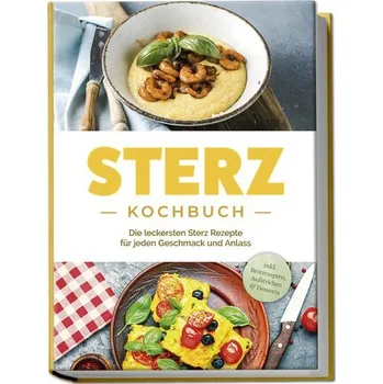Sterz Kochbuch: Die leckersten Sterz Rezepte für jeden Geschmack und Anlass - inkl. Brotrezepten, Aufstrichen & Desserts - Stegemann, Johanna