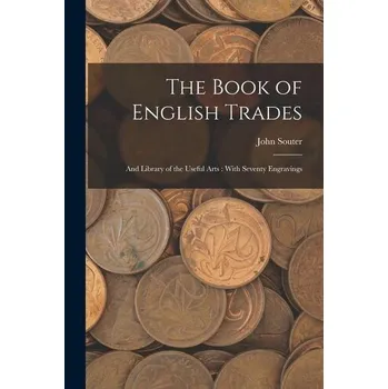The Book of English Trades: And Library of the Useful Arts: With Seventy Engravings - Souter, Gillian; Souter, John
