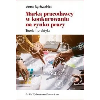 Marka pracodawcy w konkurowaniu na rynku pracy. Teoria i praktyka - Anna Rychwalska