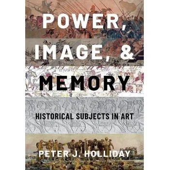 Power, Image, and Memory - Holliday, Peter J. (Professor Emeritus of the History of Art and Classical Archaeology, Professor Emeritus of the History of Art and Classical Archaeology, California State University, Long Beach)