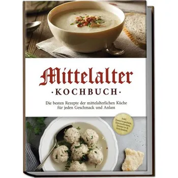 Mittelalter Kochbuch: Die besten Rezepte der mittelalterlichen Küche für jeden Geschmack und Anlass - inkl. Bauernspeisen, Herrenbroten, Desserts & Ge (DE)