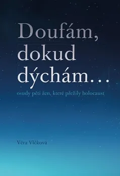 Literární biografie Doufám, dokud dýchám...: Osudy pěti žen, které přežily holocaust - Věra Vlčková (2020, pevná)