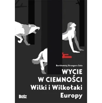 Wycie w ciemności. Wilki i wilkołaki Europy - Bartłomiej Grzegorz Sala