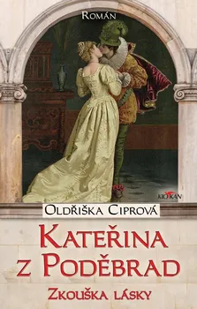 Kateřina z Poděbrad: Zkouška lásky - Oldřiška Ciprová (2022, pevná)