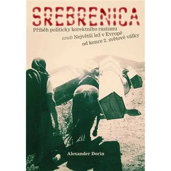 Srebrenica: Příběh politicky korektního rasismu aneb Největší lež v Evropě od konce 2. světové války - Alexander Dorin (2018, brožovaná)