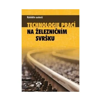 Technologie prací na železničním svršku - Kolektiv autorů