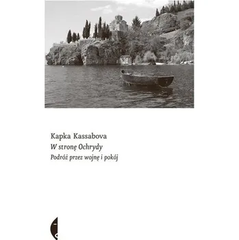 Populárně naučná literatura pro dospělé W stronę Ochrydy. Podróż przez wojnę i pokój - Kassabova Kapka