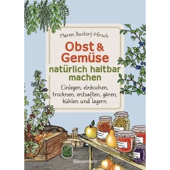 Obst & Gemüse haltbar machen - Einlegen, Einkochen, Trocknen, Entsaften, Milchsäuregärung, Kühlen, Lagern - Vorräte zur Selbstve - Bustorf-Hirsch, Maren