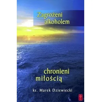 Zagrożeni alkoholem, chronieni miłością - ks. Marek Dziewiecki
