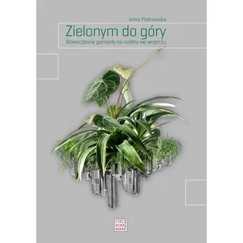 Zielonym do góry. Nowoczesne pomysły na rośliny - Anna Piotrowska
