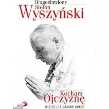 Literární biografie Kocham Ojczyznę więcej niż własne serce - Błogosławiony Stefan Wyszyński