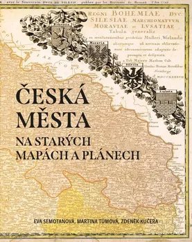 Česká města na starých mapách a plánech - Eva Semotanová a kol. (2021, pevná)