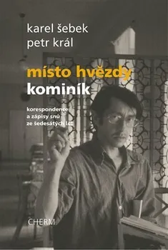 Literární biografie Místo hvězdy kominík: Korespondence a zápisy snů ze šedesátých let - Karel Šebek, Petr Král (2021, brožovaná)