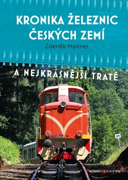 Kronika železnic českých zemí a nejkrásnější tratě - Zdeněk Meitner (2021, pevná)