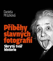 Příběhy slavných fotografií: Skrytá tvář historie - Daniela Mrázková (2022, vázaná)