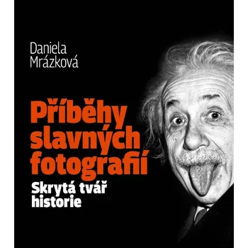 Umění Příběhy slavných fotografií: Skrytá tvář historie - Daniela Mrázková (2022, vázaná)