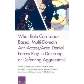 Cizojazyčná kniha What Role Can Land-Based, Multi-Domain Anti-Access/Area Denial Forces Play in Deterring or Defeating Aggression? - Bonds, Timothy M a Predd, Joel B a Heath, Timothy R