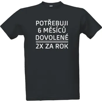 Tričko s potiskem Potřebuji 6 měsíců dovolené - 2x za rok pánské