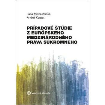 Prípadové štúdie z európskeho medzinárodného práva súkromného - Jana Michaličková; Andrej Karpat