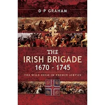 The Irish Brigade, 1670-1745 - Ian Graham
