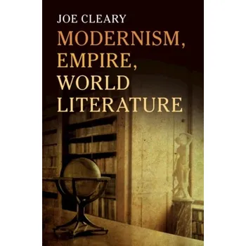 Modernism, Empire, World Literature - Cleary, Joe (Yale University, Connecticut)