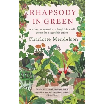 Rhapsody in Green: A Writer, an Obsession, a Laughably Small Excuse for a Vegetable Garden - Mendelson Charlotte