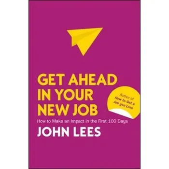 Get Ahead in Your New Job: How to Make an Impact in the First 100 Days - Lees, John
